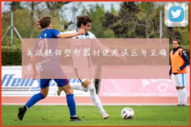 高效腿部塑形器材使用误区与正确示范